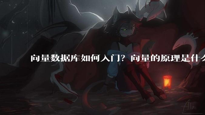 向量数据库如何入门？向量的原理是什么？