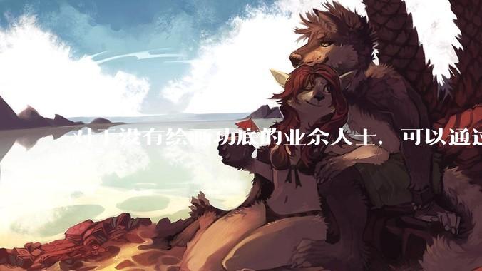 对于没有绘画功底的业余人士，可以通过哪些方式进行学习和练习呢？
