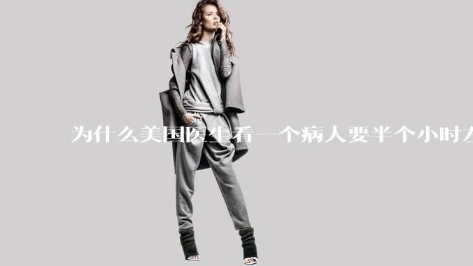 为什么美国医生看一个病人要半个小时左右，而中国医生五分钟就能看一个？
