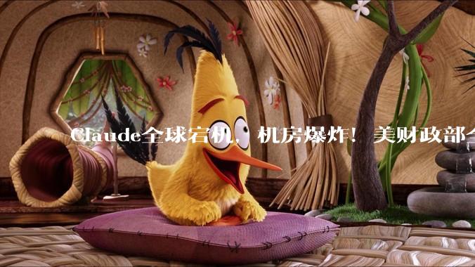 Claude全球宕机，机房爆炸！美财政部全面停用，恐遭英伟达断供_模型_瞬间_物体