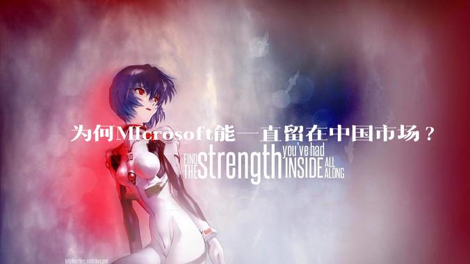为何Microsoft能一直留在中国市场?