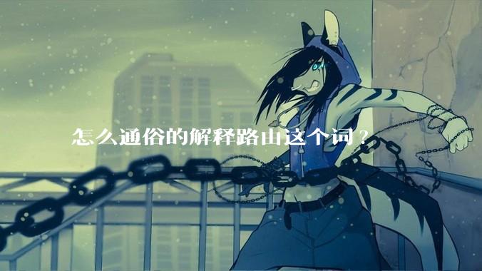 怎么通俗的解释路由这个词?