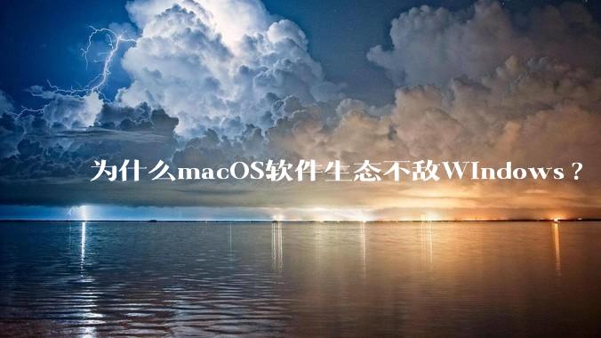 为什么macOS软件生态不敌Windows?