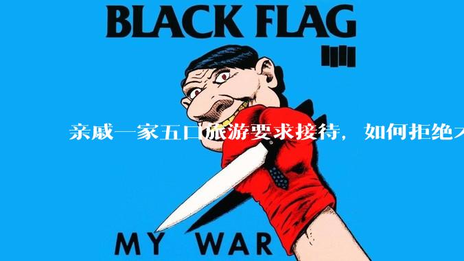 亲戚一家五口旅游要求接待，如何拒绝才不会得罪人？