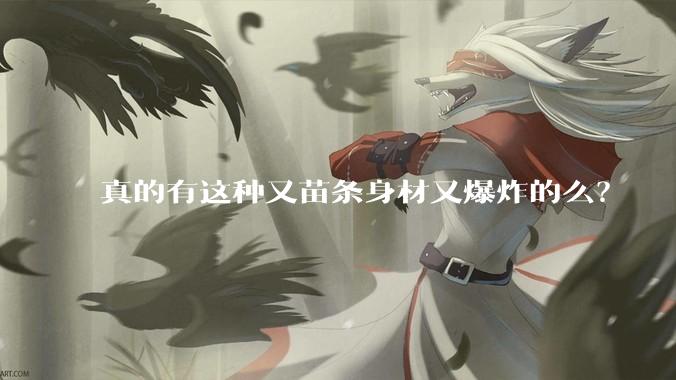 真的有这种又苗条身材又爆炸的么？