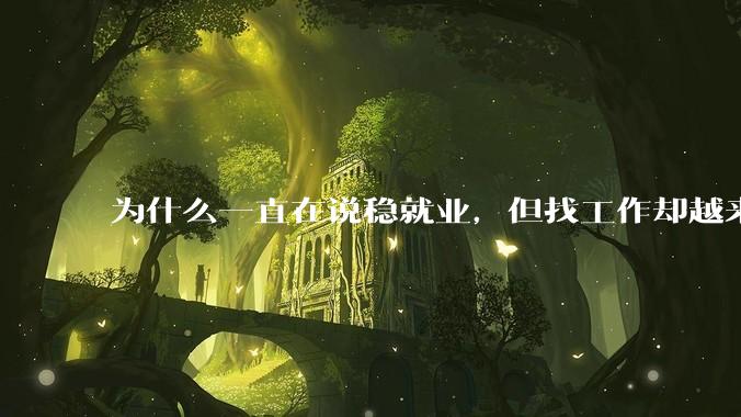 为什么一直在说稳就业，但找工作却越来越难了呢？