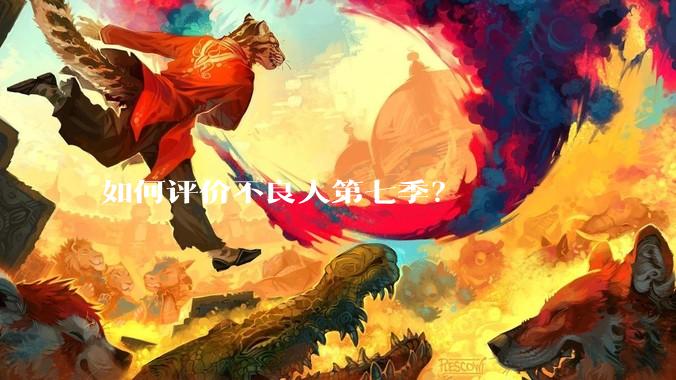 如何评价不良人第七季？