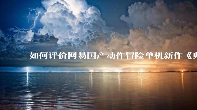 如何评价网易国产动作冒险单机新作《归唐》首支预告片？
