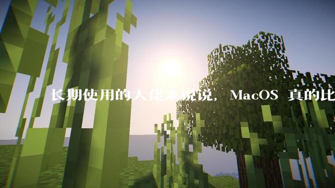 长期使用的大佬来说说，MacOS 真的比 Windows 稳定吗？