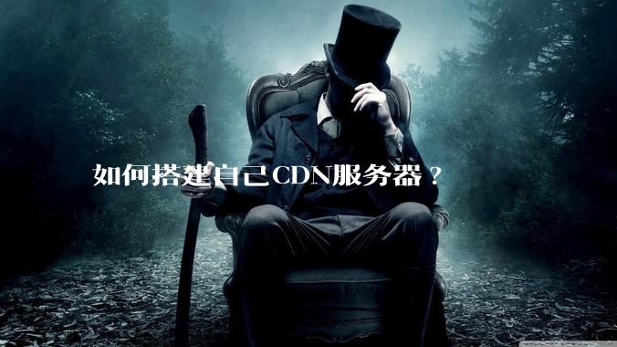 如何搭建自己CDN服务器?