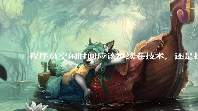 程序员空闲时间应该继续卷技术，还是找其他副业？