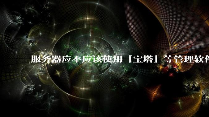 服务器应不应该使用「宝塔」等管理软件？
