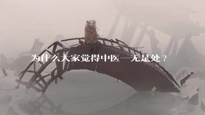 为什么大家觉得中医一无是处?